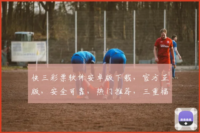 快三彩票软件安卓版下载，官方正版，安全可靠，热门推荐，三重福利，不容错过，立即下载