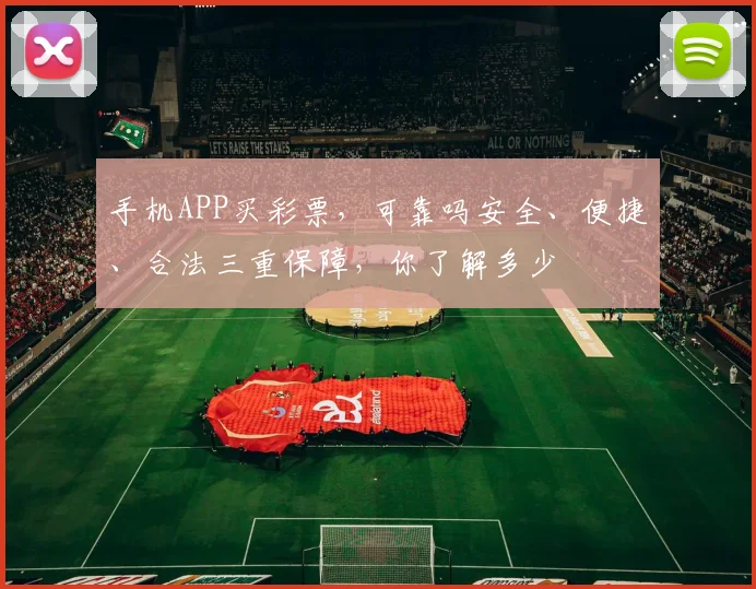 手机APP买彩票，可靠吗安全、便捷、合法三重保障，你了解多少