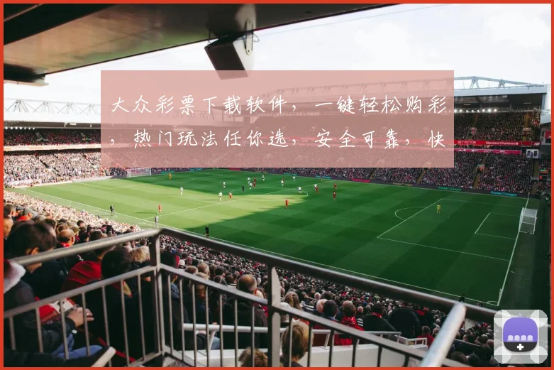 大众彩票下载软件，一键轻松购彩，热门玩法任你选，安全可靠，快来体验