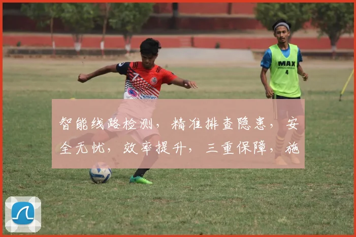 智能线路检测，精准排查隐患，安全无忧，效率提升，三重保障，施工运维必备，助力企业稳健发展。