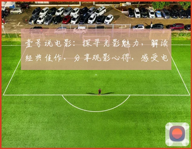 壹号说电影：探寻光影魅力，解读经典佳作，分享观影心得，感受电影世界。