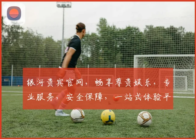 银河贵宾官网，畅享尊贵娱乐，专业服务，安全保障，一站式体验平台，尽在其中。