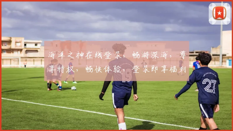 海洋之神在线登录，畅游深海，尊享特权，畅快体验，登录即享福利