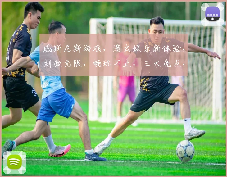 威斯尼斯游戏，澳式娱乐新体验，刺激无限，畅玩不止，三大亮点，不容错过，一触即达